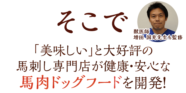 獣医師 増田 国充先生も監修 そこで「美味しい」と大好評の馬刺し専門店が健康・安心な馬肉ドッグフードを開発！