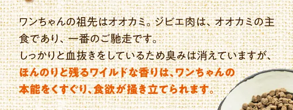 ほんのりと残るワイルドな香りは、いぬの本能をくすぐり、食欲が掻き立てられます